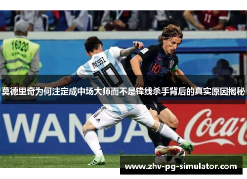 莫德里奇为何注定成中场大师而不是锋线杀手背后的真实原因揭秘 莫德里奇为何注定成中场大师而不是锋线杀手背后的真实原因揭秘