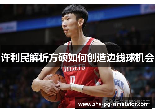 许利民解析方硕如何创造边线球机会 许利民解析方硕如何创造边线球机会