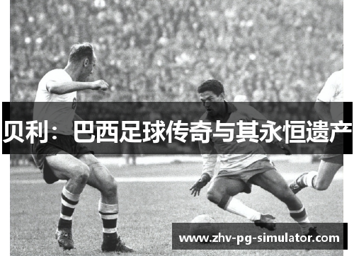 贝利：巴西足球传奇与其永恒遗产