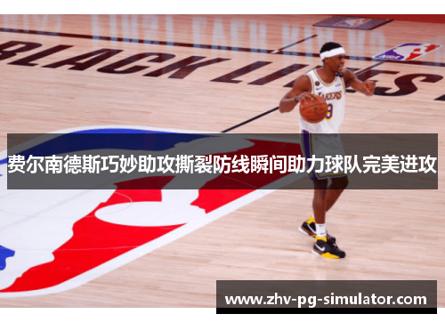 费尔南德斯巧妙助攻撕裂防线瞬间助力球队完美进攻