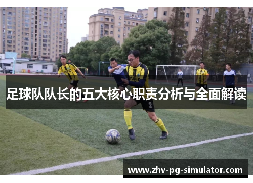 足球队队长的五大核心职责分析与全面解读