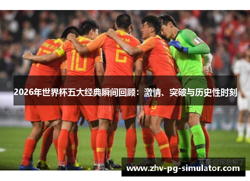2026年世界杯五大经典瞬间回顾：激情、突破与历史性时刻