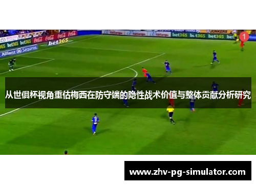 从世俱杯视角重估梅西在防守端的隐性战术价值与整体贡献分析研究 从世俱杯视角重估梅西在防守端的隐性战术价值与整体贡献分析研究