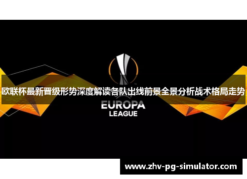 欧联杯最新晋级形势深度解读各队出线前景全景分析战术格局走势 欧联杯最新晋级形势深度解读各队出线前景全景分析战术格局走势