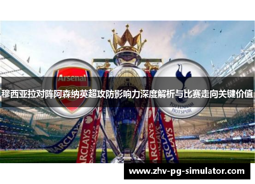 穆西亚拉对阵阿森纳英超攻防影响力深度解析与比赛走向关键价值 穆西亚拉对阵阿森纳英超攻防影响力深度解析与比赛走向关键价值