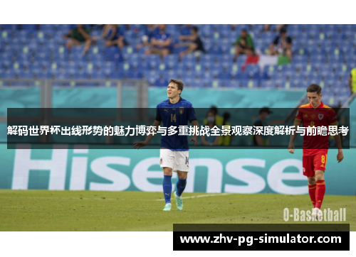 解码世界杯出线形势的魅力博弈与多重挑战全景观察深度解析与前瞻思考 解码世界杯出线形势的魅力博弈与多重挑战全景观察深度解析与前瞻思考