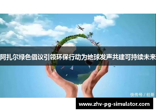 阿扎尔绿色倡议引领环保行动为地球发声共建可持续未来
