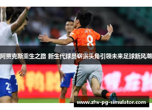 阿贾克斯重生之路 新生代球员崭露头角引领未来足球新风潮 阿贾克斯重生之路 新生代球员崭露头角引领未来足球新风潮