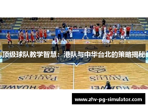 顶级球队教学智慧:港队与中华台北的策略揭秘 顶级球队教学智慧:港队与中华台北的策略揭秘