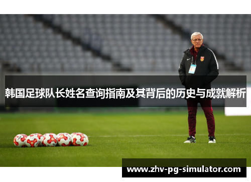 韩国足球队长姓名查询指南及其背后的历史与成就解析