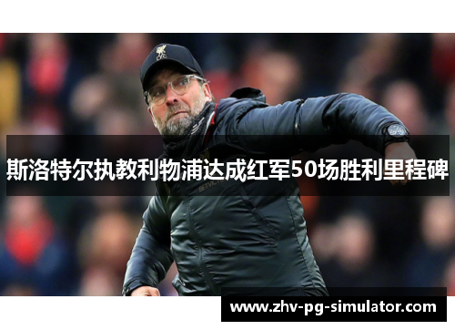 斯洛特尔执教利物浦达成红军50场胜利里程碑