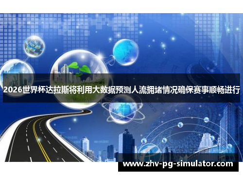 2026世界杯达拉斯将利用大数据预测人流拥堵情况确保赛事顺畅进行 2026世界杯达拉斯将利用大数据预测人流拥堵情况确保赛事顺畅进行