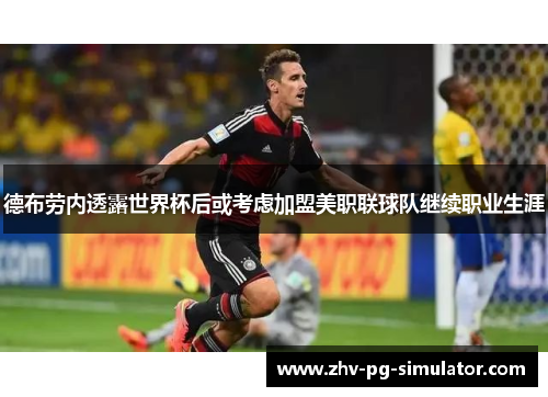 德布劳内透露世界杯后或考虑加盟美职联球队继续职业生涯