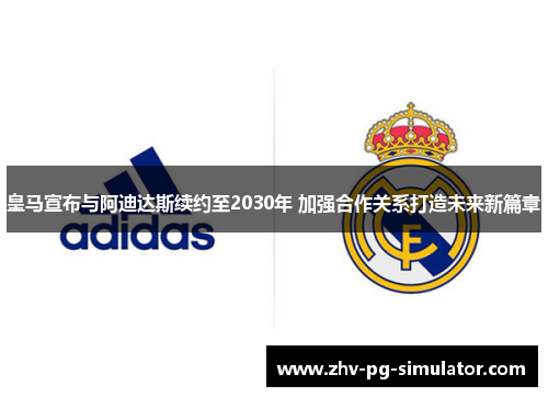 皇马宣布与阿迪达斯续约至2030年 加强合作关系打造未来新篇章