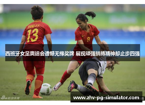 西班牙女足奥运会遗憾无缘奖牌 展现顽强拼搏精神却止步四强 西班牙女足奥运会遗憾无缘奖牌 展现顽强拼搏精神却止步四强