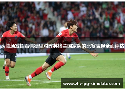 从临场发挥看佩德里对阵英格兰国家队的比赛表现全面评估 从临场发挥看佩德里对阵英格兰国家队的比赛表现全面评估