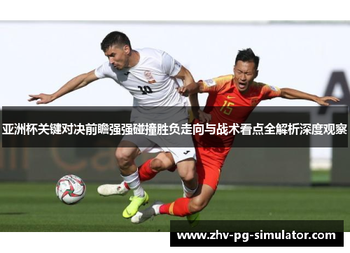 亚洲杯关键对决前瞻强强碰撞胜负走向与战术看点全解析深度观察 亚洲杯关键对决前瞻强强碰撞胜负走向与战术看点全解析深度观察