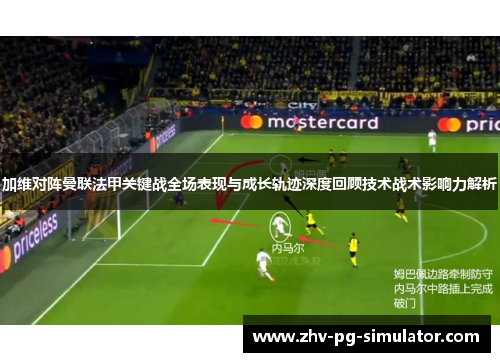 加维对阵曼联法甲关键战全场表现与成长轨迹深度回顾技术战术影响力解析 加维对阵曼联法甲关键战全场表现与成长轨迹深度回顾技术战术影响力解析