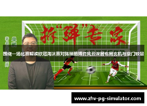 围绕一场比赛解读欧冠淘汰赛对阵策略博弈风云深层布局玄机与豪门较量