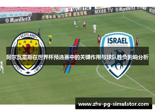 阿尔瓦雷斯在世界杯预选赛中的关键作用与球队胜负影响分析 阿尔瓦雷斯在世界杯预选赛中的关键作用与球队胜负影响分析
