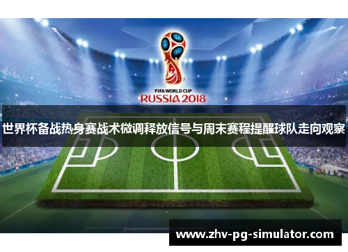 世界杯备战热身赛战术微调释放信号与周末赛程提醒球队走向观察 世界杯备战热身赛战术微调释放信号与周末赛程提醒球队走向观察