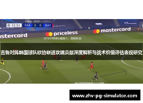 吉鲁对阵韩国球队欧协联进攻端贡献深度解析与战术价值评估表现研究 吉鲁对阵韩国球队欧协联进攻端贡献深度解析与战术价值评估表现研究