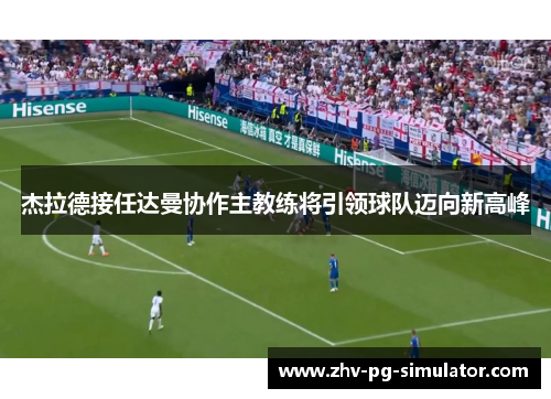 杰拉德接任达曼协作主教练将引领球队迈向新高峰 杰拉德接任达曼协作主教练将引领球队迈向新高峰