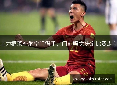 主力框架补射空门得手，门前嗅觉决定比赛走向